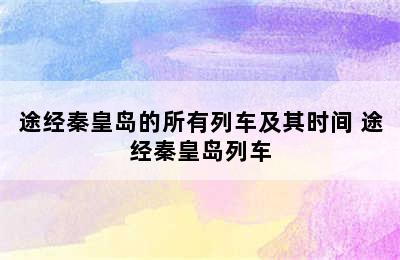 途经秦皇岛的所有列车及其时间 途经秦皇岛列车
